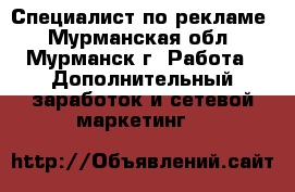 Специалист по рекламе - Мурманская обл., Мурманск г. Работа » Дополнительный заработок и сетевой маркетинг   